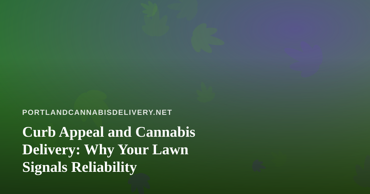 Curb Appeal and Cannabis Delivery: Why Your Lawn Signals Reliability