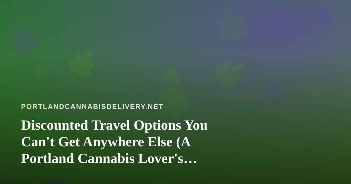 Discounted Travel Options You Can’t Get Anywhere Else (A Portland Cannabis Lover’s Guide)