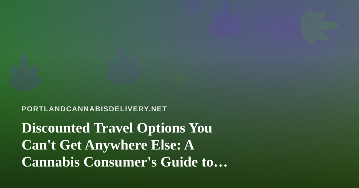 Discounted Travel Options You Can’t Get Anywhere Else: A Cannabis Consumer’s Guide to Smarter Getaways