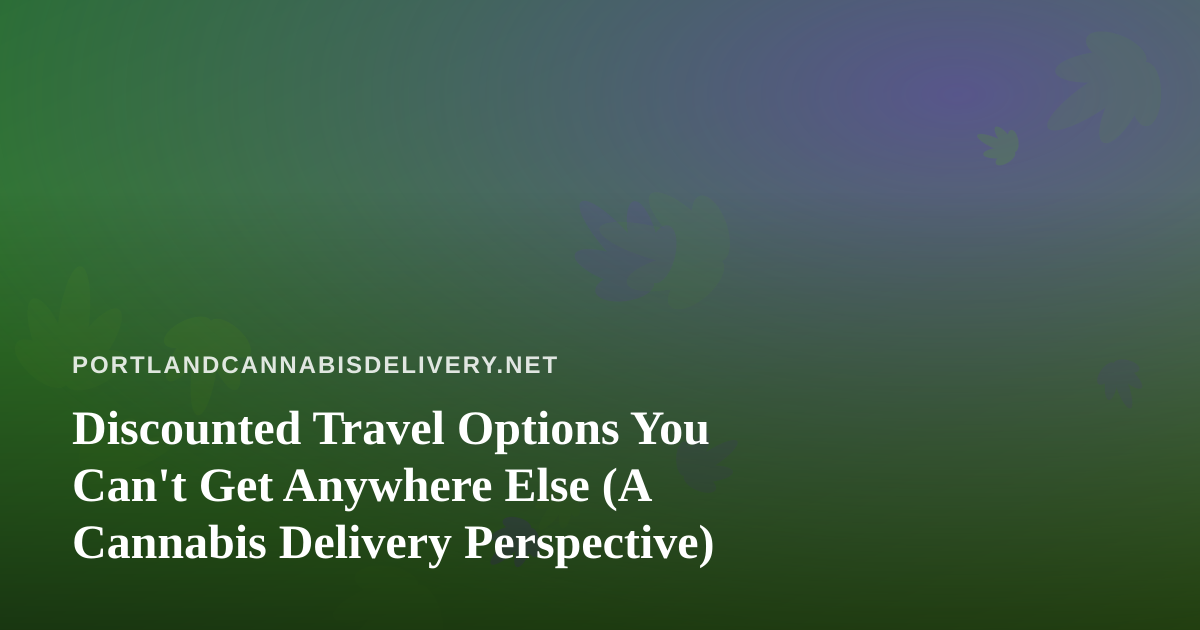 Discounted Travel Options You Can’t Get Anywhere Else (A Cannabis Delivery Perspective)