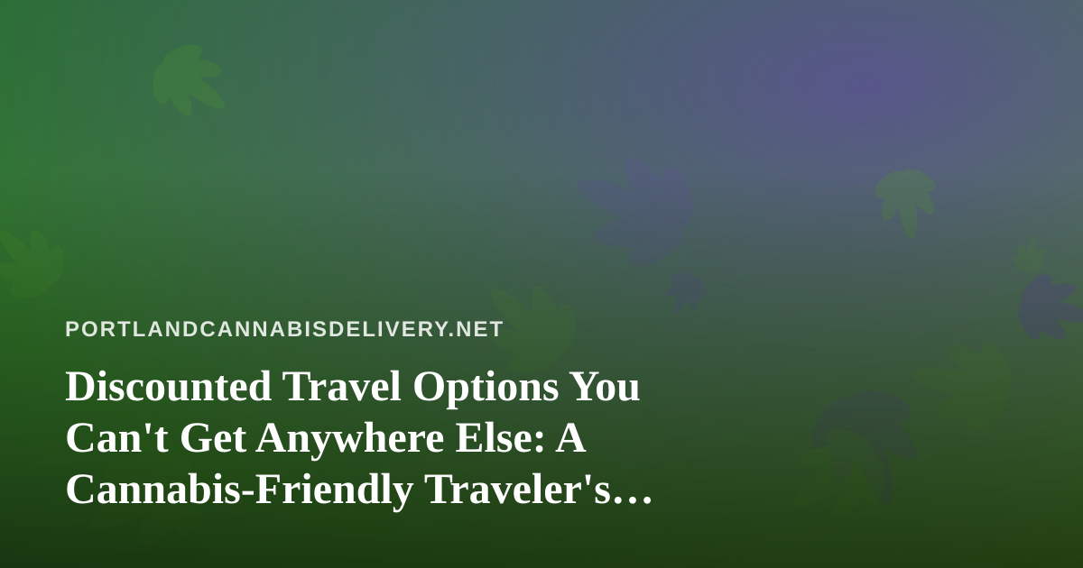 Discounted Travel Options You Can’t Get Anywhere Else: A Cannabis-Friendly Traveler’s Guide