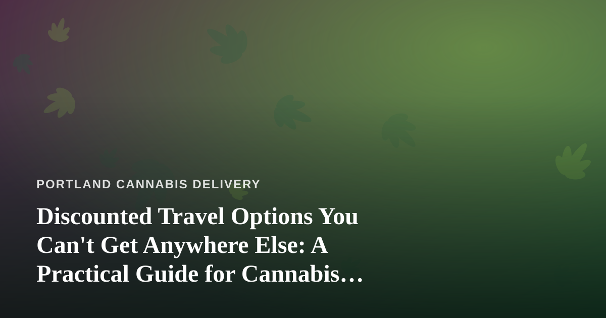 Discounted Travel Options You Can’t Get Anywhere Else: A Practical Guide for Cannabis Enthusiasts Who Love to Explore
