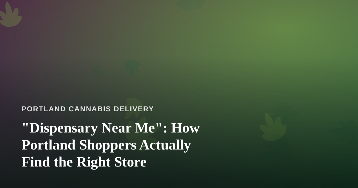 “Dispensary Near Me”: How Portland Shoppers Actually Find the Right Store