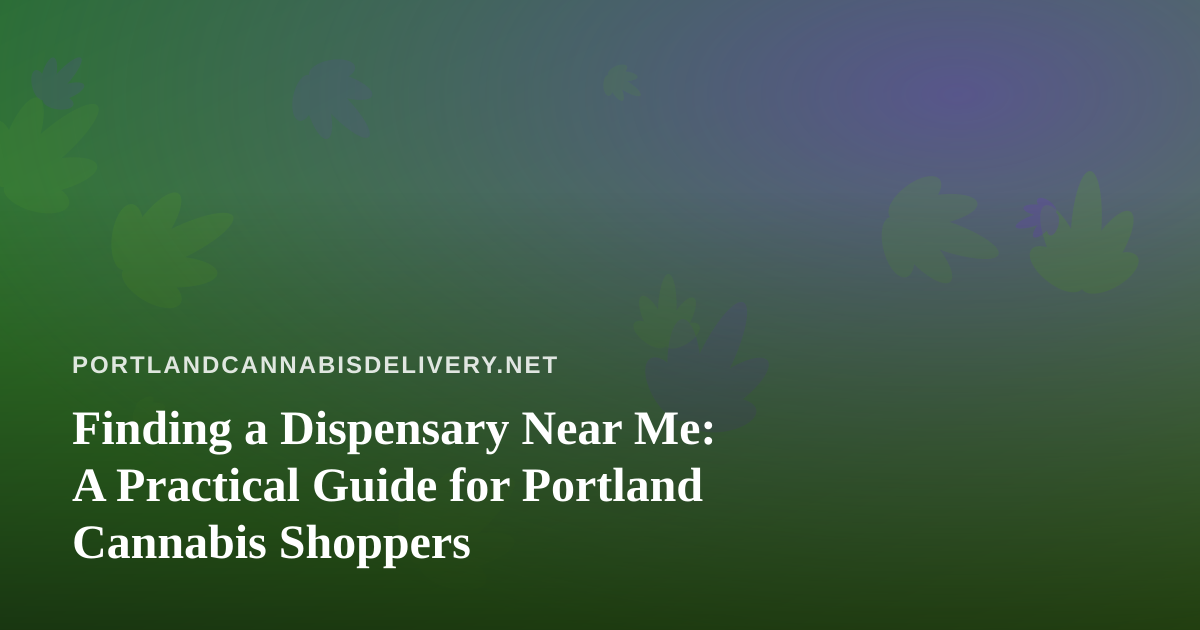 Finding a Dispensary Near Me: A Practical Guide for Portland Cannabis Shoppers