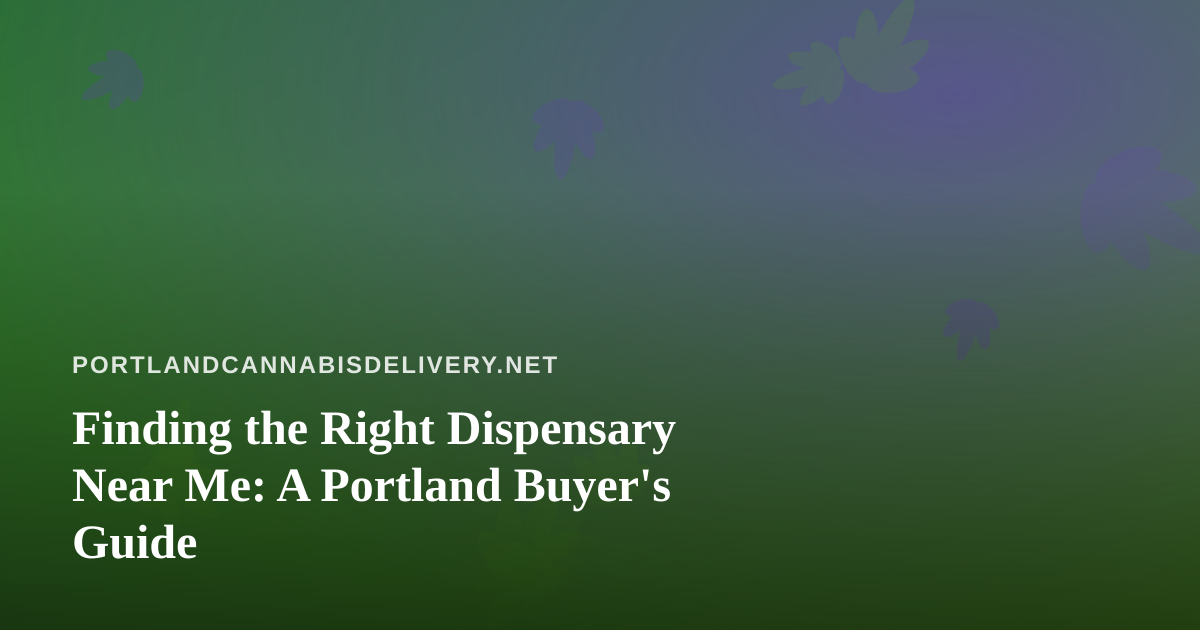 Finding the Right Dispensary Near Me: A Portland Buyer’s Guide
