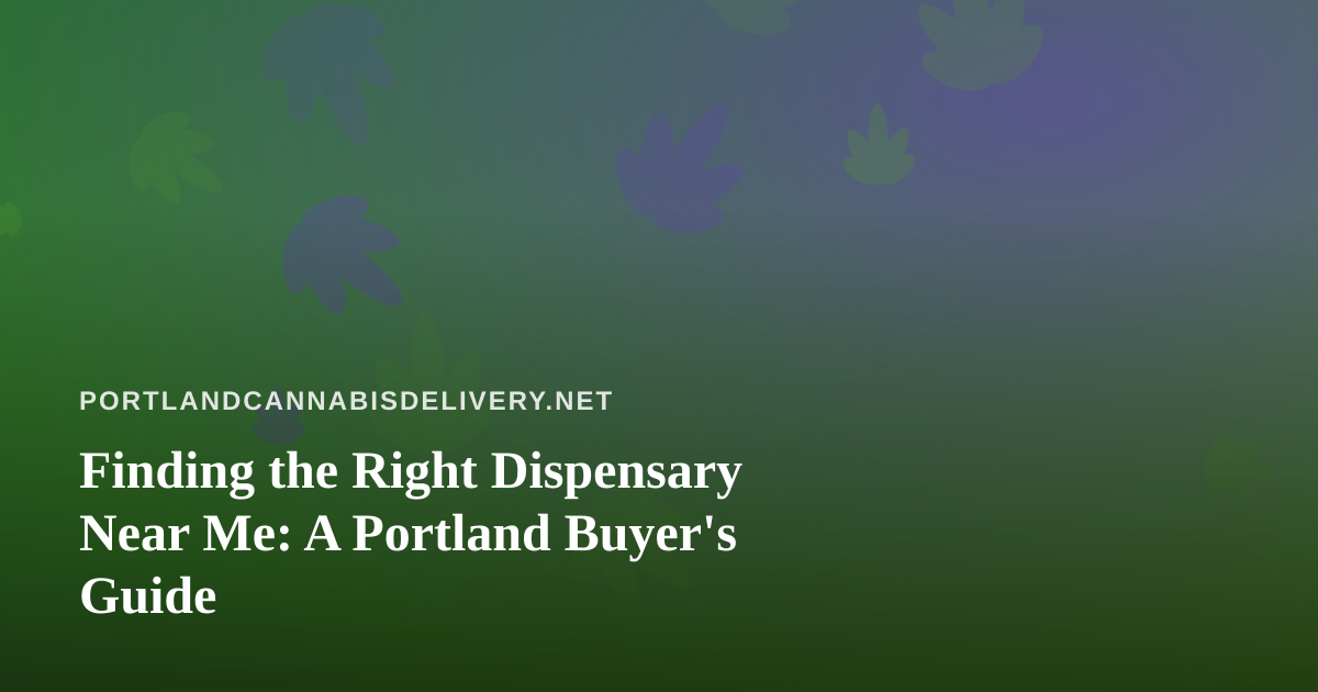Finding the Right Dispensary Near Me: A Portland Buyer’s Guide