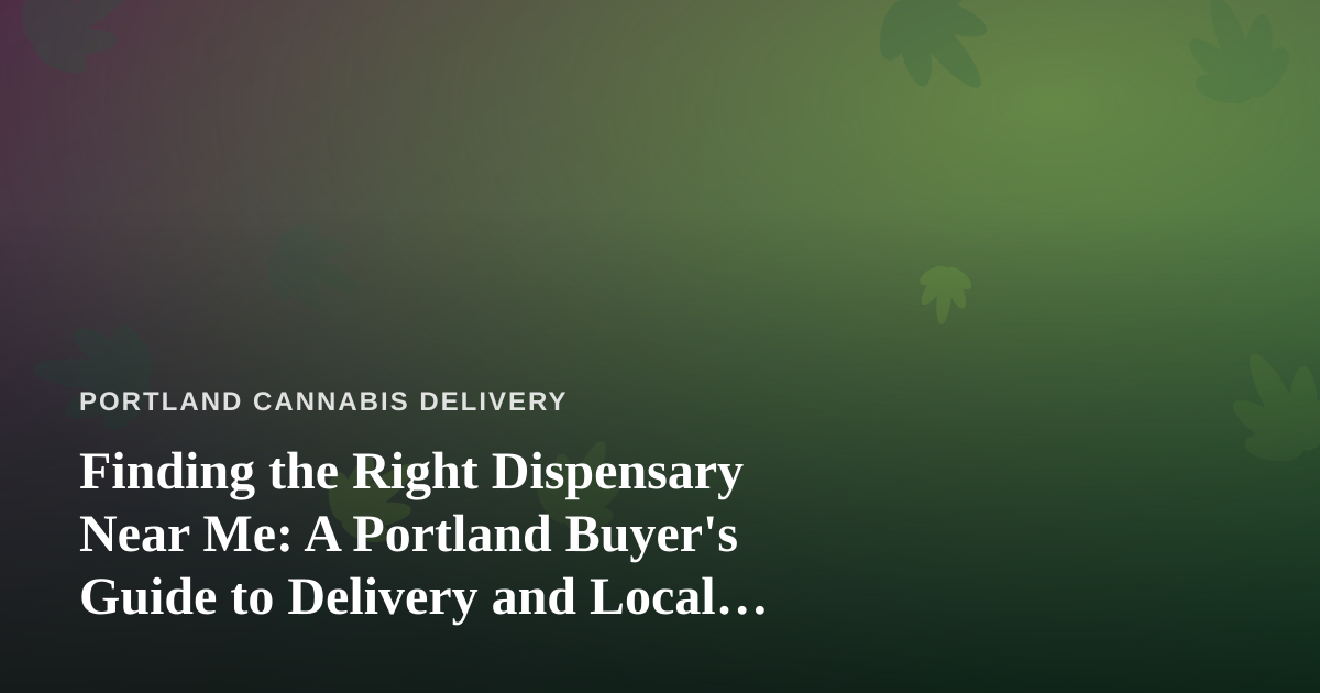 Finding the Right Dispensary Near Me: A Portland Buyer’s Guide to Delivery and Local Pickup