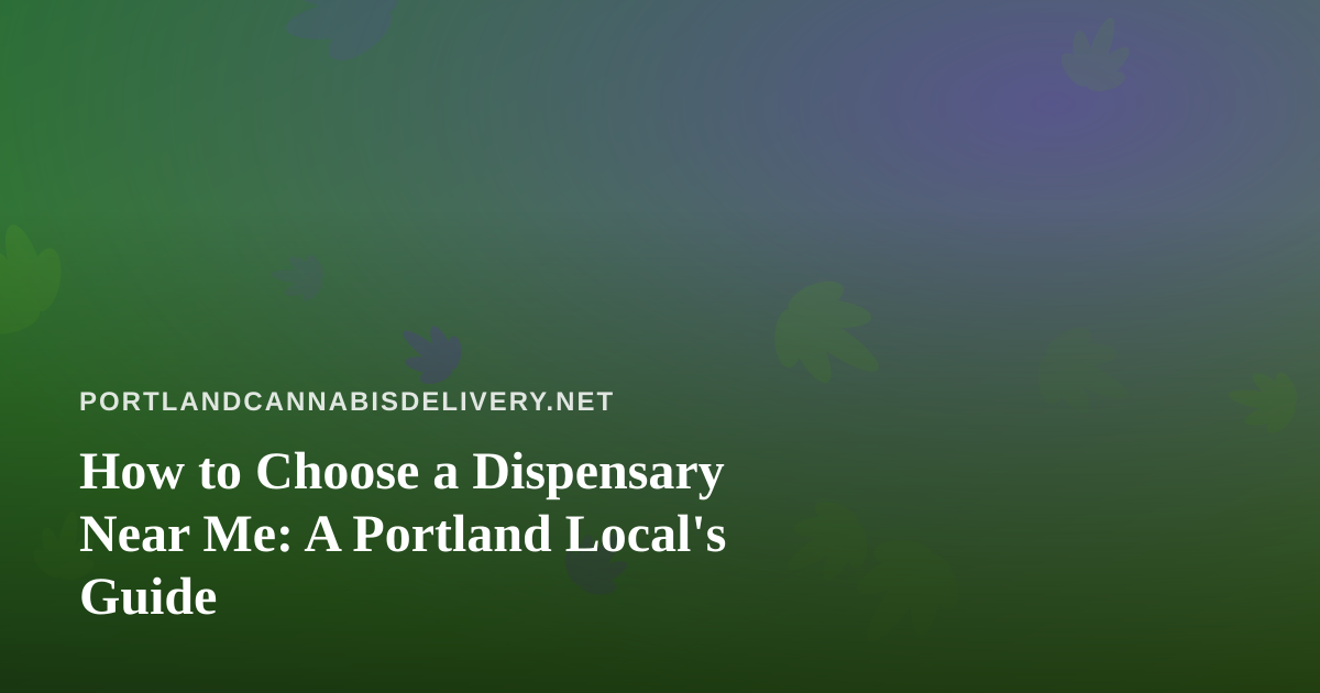 How to Choose a Dispensary Near Me: A Portland Local’s Guide