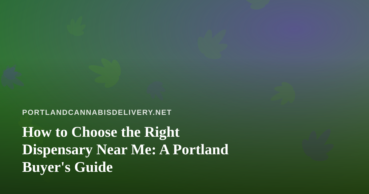 How to Choose the Right Dispensary Near Me: A Portland Buyer’s Guide