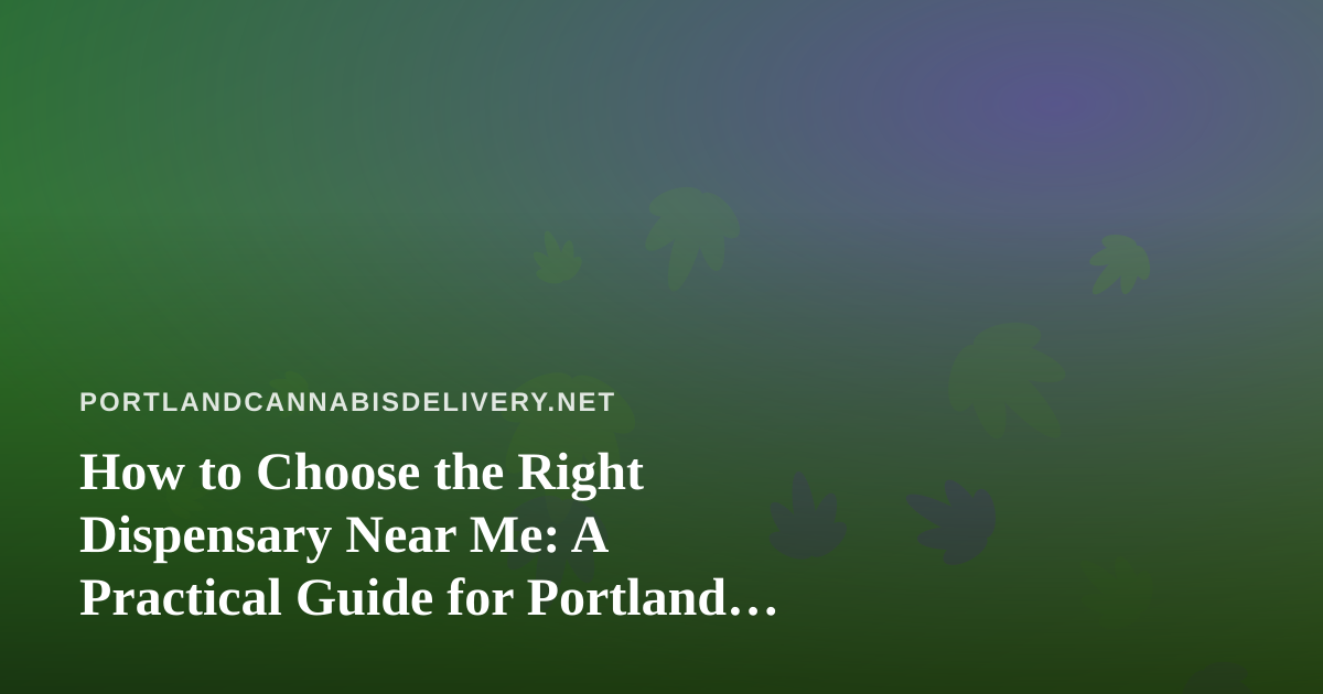How to Choose the Right Dispensary Near Me: A Practical Guide for Portland Cannabis Shoppers