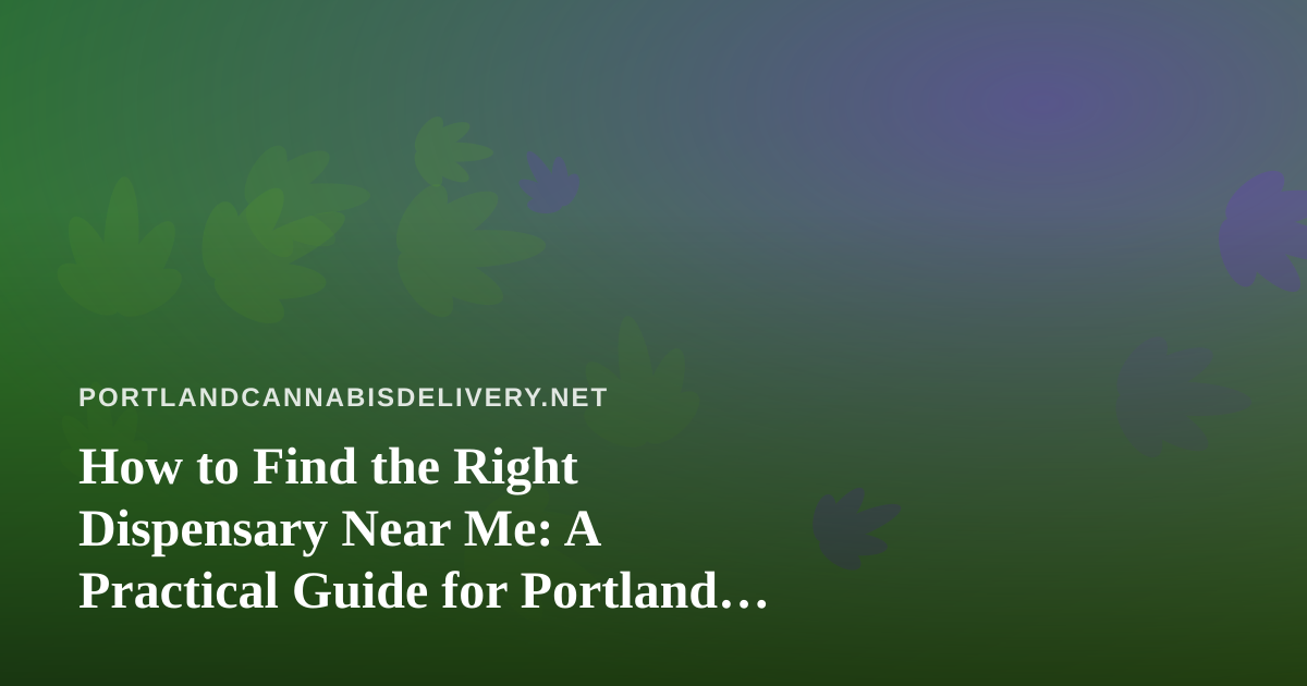 How to Find the Right Dispensary Near Me: A Practical Guide for Portland Cannabis Shoppers