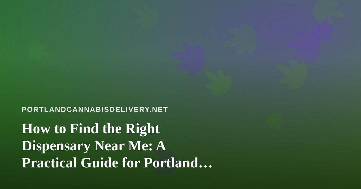 How to Find the Right Dispensary Near Me: A Practical Guide for Portland Cannabis Shoppers