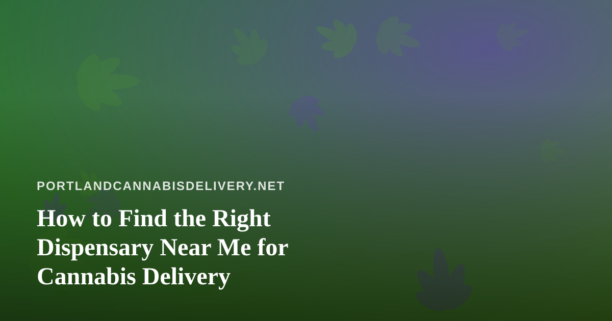 How to Find the Right Dispensary Near Me for Cannabis Delivery