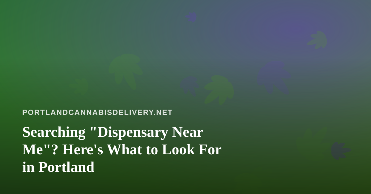 Searching “Dispensary Near Me”? Here’s What to Look For in Portland