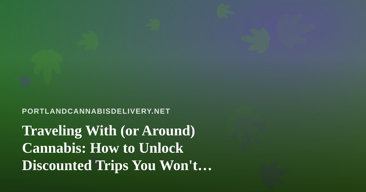 Traveling With (or Around) Cannabis: How to Unlock Discounted Trips You Won’t Find on Mainstream Sites