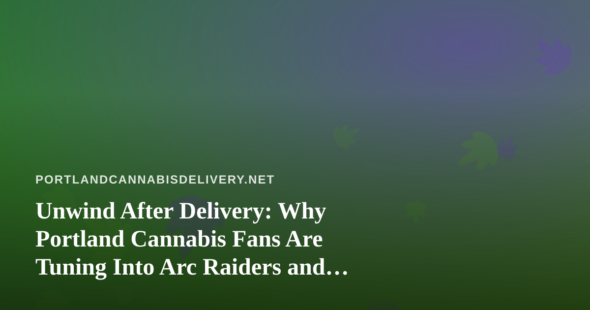 Unwind After Delivery: Why Portland Cannabis Fans Are Tuning Into Arc Raiders and Wardogs Twitch Streams