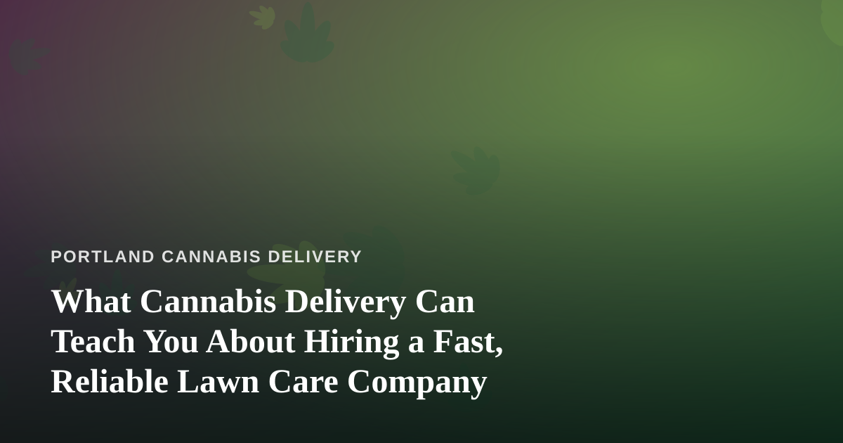 What Cannabis Delivery Can Teach You About Hiring a Fast, Reliable Lawn Care Company