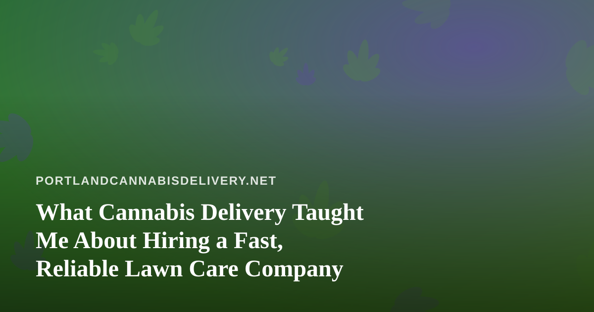 What Cannabis Delivery Taught Me About Hiring a Fast, Reliable Lawn Care Company