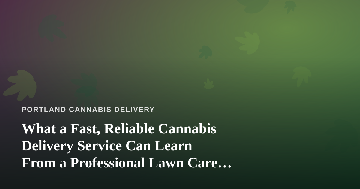 What a Fast, Reliable Cannabis Delivery Service Can Learn From a Professional Lawn Care Company