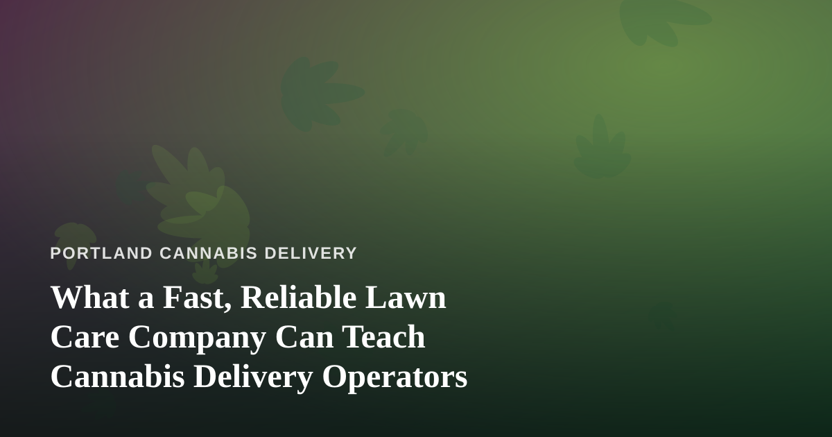 What a Fast, Reliable Lawn Care Company Can Teach Cannabis Delivery Operators