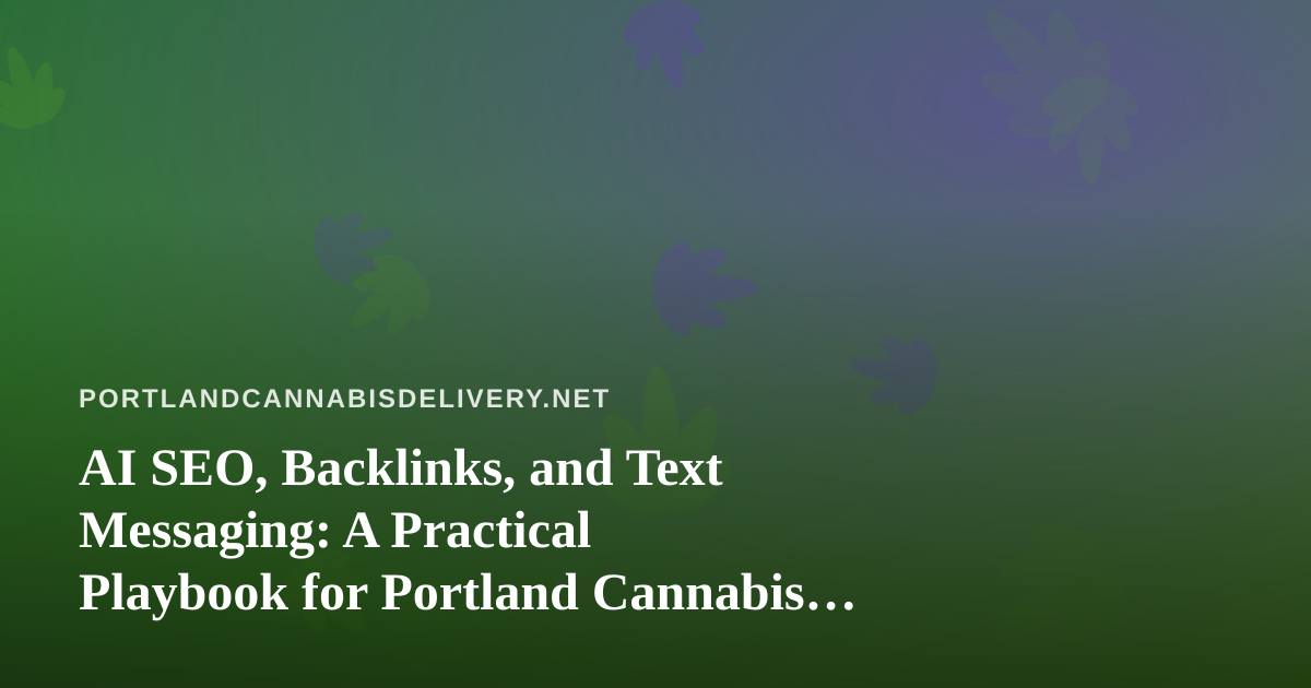 AI SEO, Backlinks, and Text Messaging: A Practical Playbook for Portland Cannabis Delivery