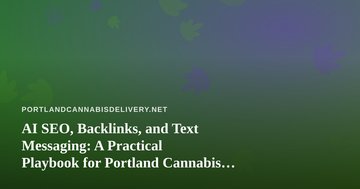 AI SEO, Backlinks, and Text Messaging: A Practical Playbook for Portland Cannabis Delivery