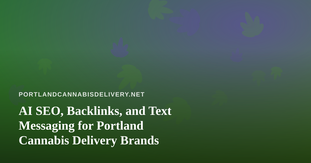 AI SEO, Backlinks, and Text Messaging for Portland Cannabis Delivery Brands