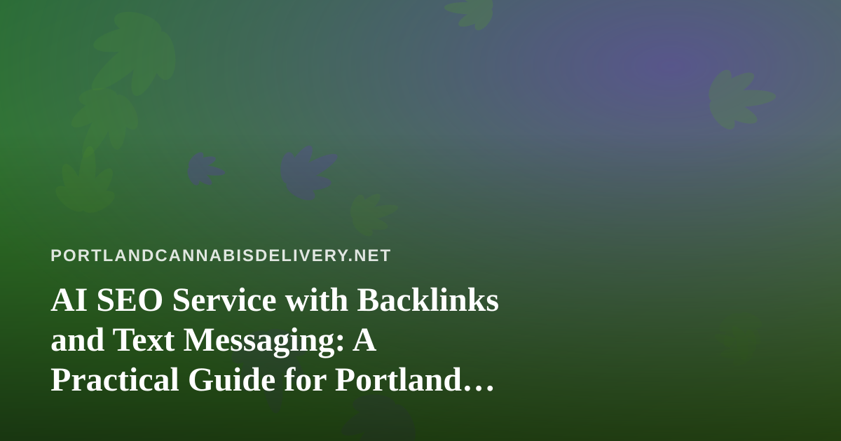 AI SEO Service with Backlinks and Text Messaging: A Practical Guide for Portland Cannabis Delivery Brands