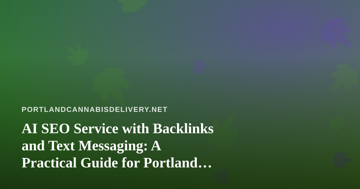 AI SEO Service with Backlinks and Text Messaging: A Practical Guide for Portland Cannabis Delivery Brands