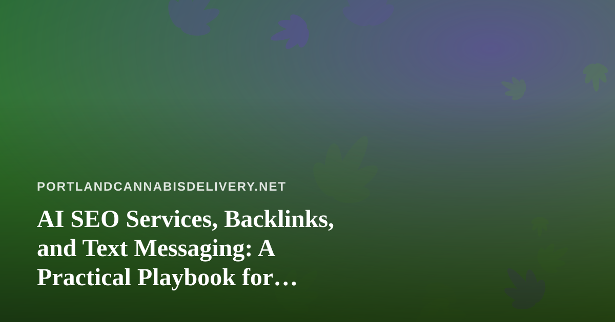 AI SEO Services, Backlinks, and Text Messaging: A Practical Playbook for Portland Cannabis Delivery Brands