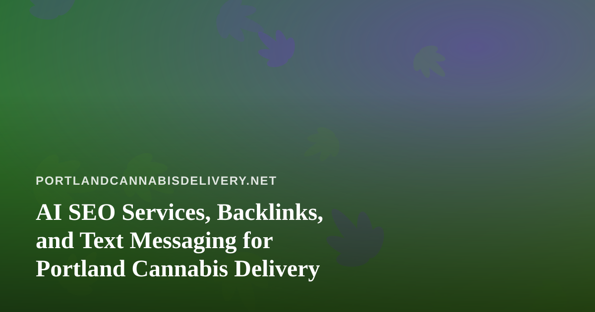 AI SEO Services, Backlinks, and Text Messaging for Portland Cannabis Delivery