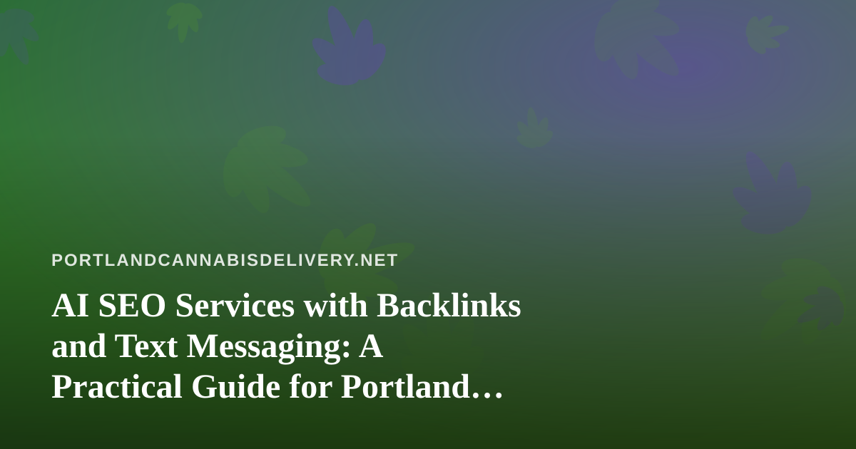 AI SEO Services with Backlinks and Text Messaging: A Practical Guide for Portland Cannabis Delivery Brands