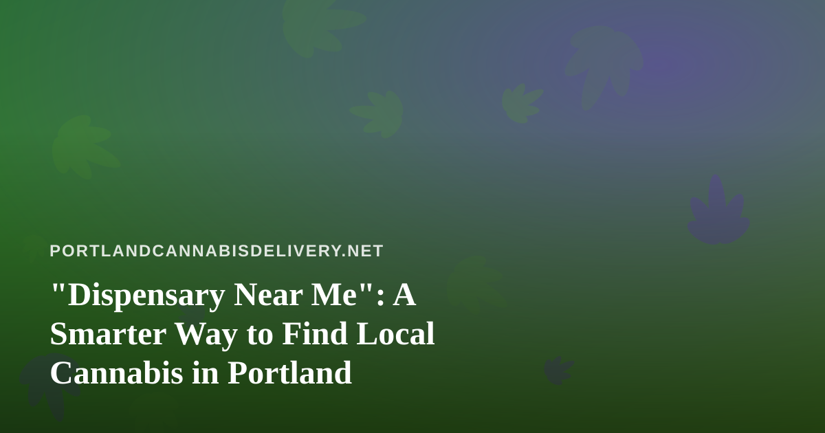 “Dispensary Near Me”: A Smarter Way to Find Local Cannabis in Portland