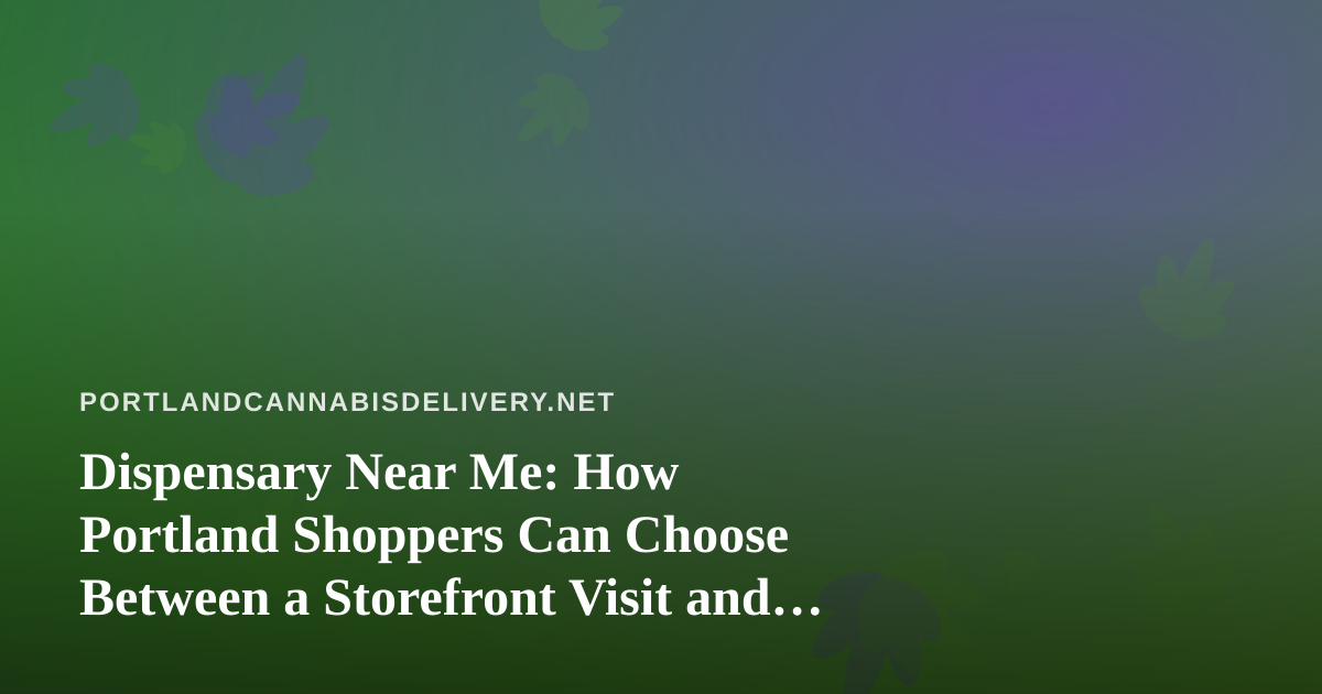 Dispensary Near Me: How Portland Shoppers Can Choose Between a Storefront Visit and Delivery