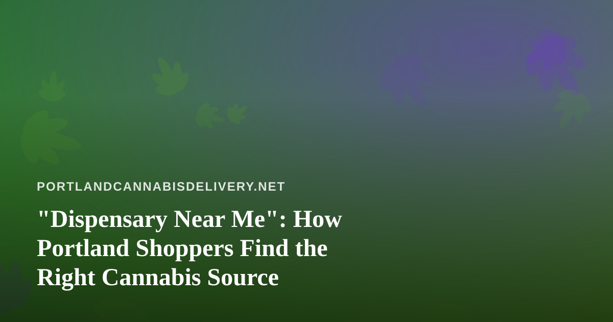 “Dispensary Near Me”: How Portland Shoppers Find the Right Cannabis Source