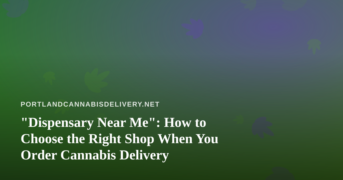“Dispensary Near Me”: How to Choose the Right Shop When You Order Cannabis Delivery