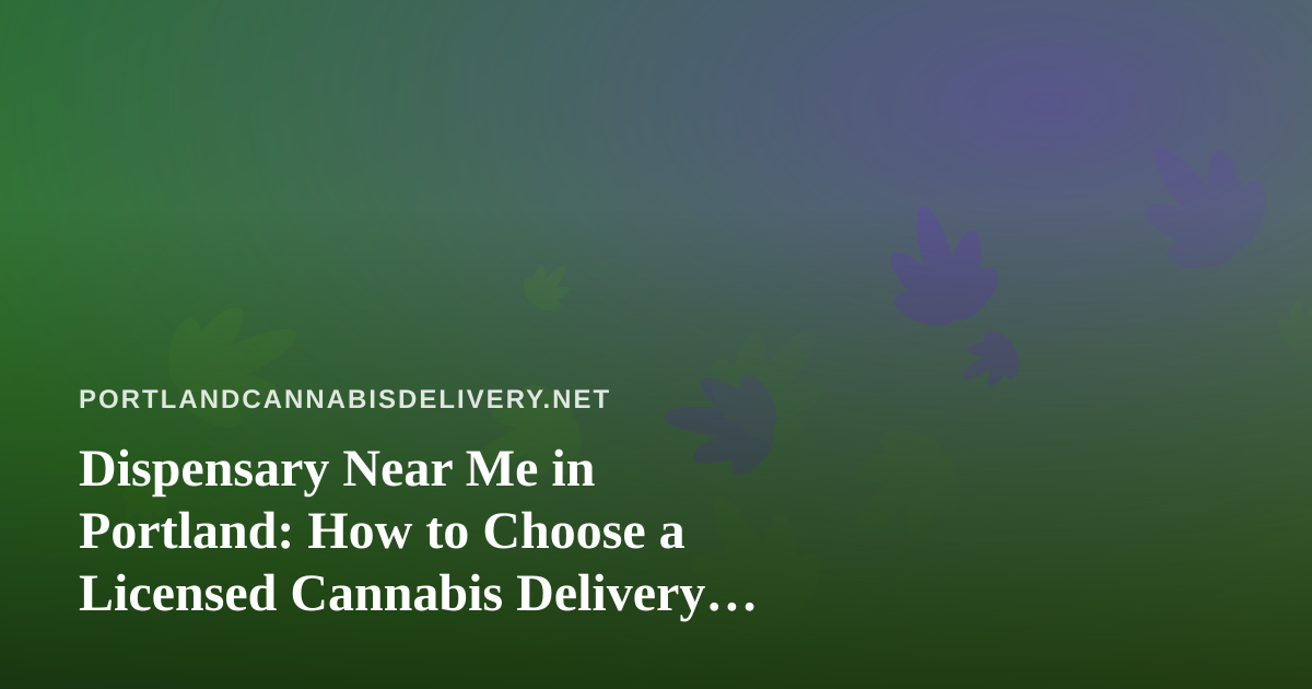 Dispensary Near Me in Portland: How to Choose a Licensed Cannabis Delivery Order