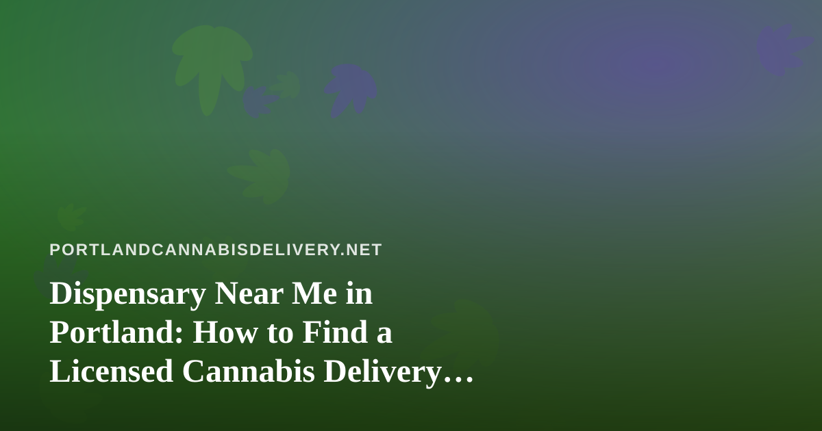 Dispensary Near Me in Portland: How to Find a Licensed Cannabis Delivery Option That Actually Works