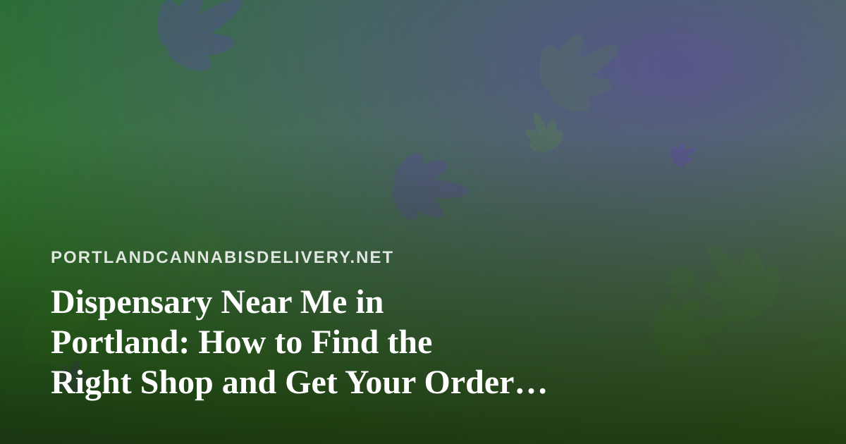Dispensary Near Me in Portland: How to Find the Right Shop and Get Your Order Delivered Safely