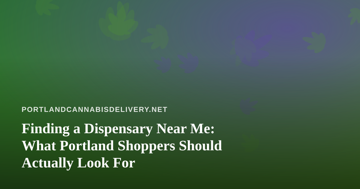 Finding a Dispensary Near Me: What Portland Shoppers Should Actually Look For