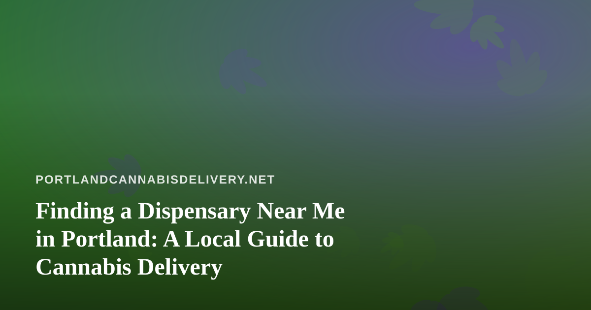 Finding a Dispensary Near Me in Portland: A Local Guide to Cannabis Delivery