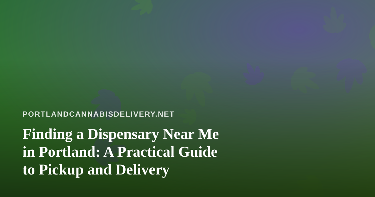 Finding a Dispensary Near Me in Portland: A Practical Guide to Pickup and Delivery