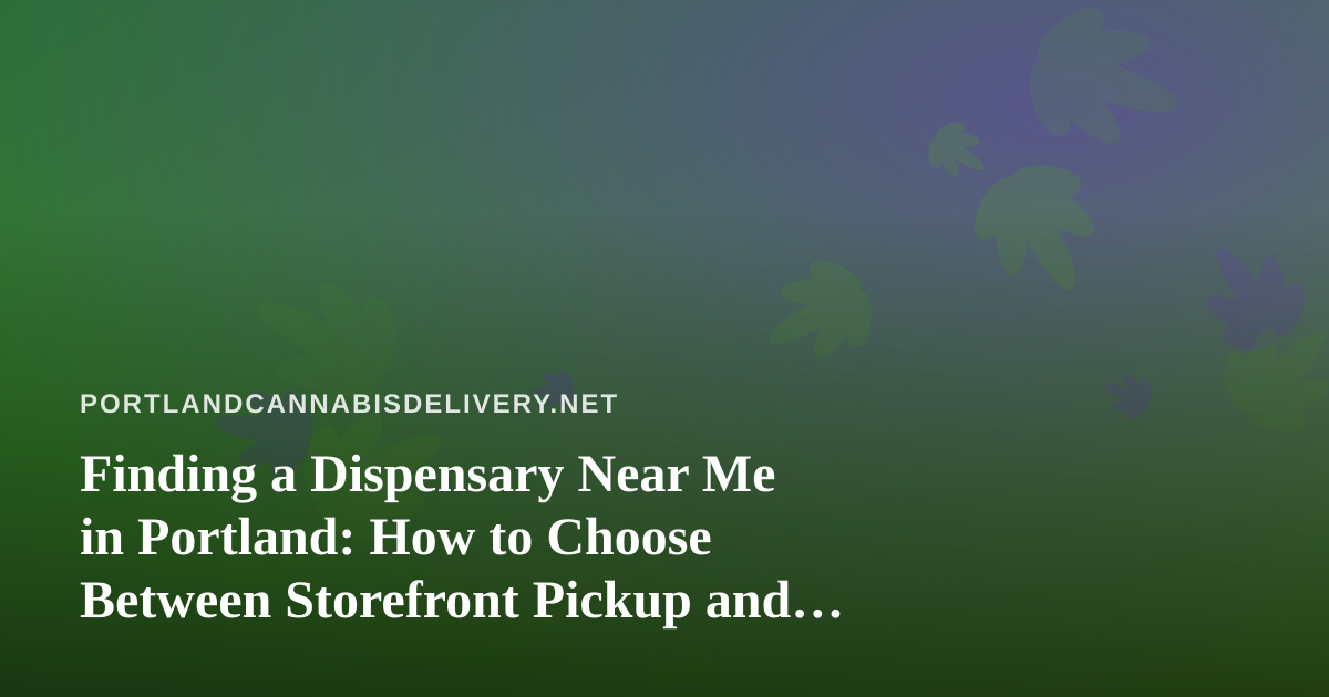 Finding a Dispensary Near Me in Portland: How to Choose Between Storefront Pickup and Cannabis Delivery