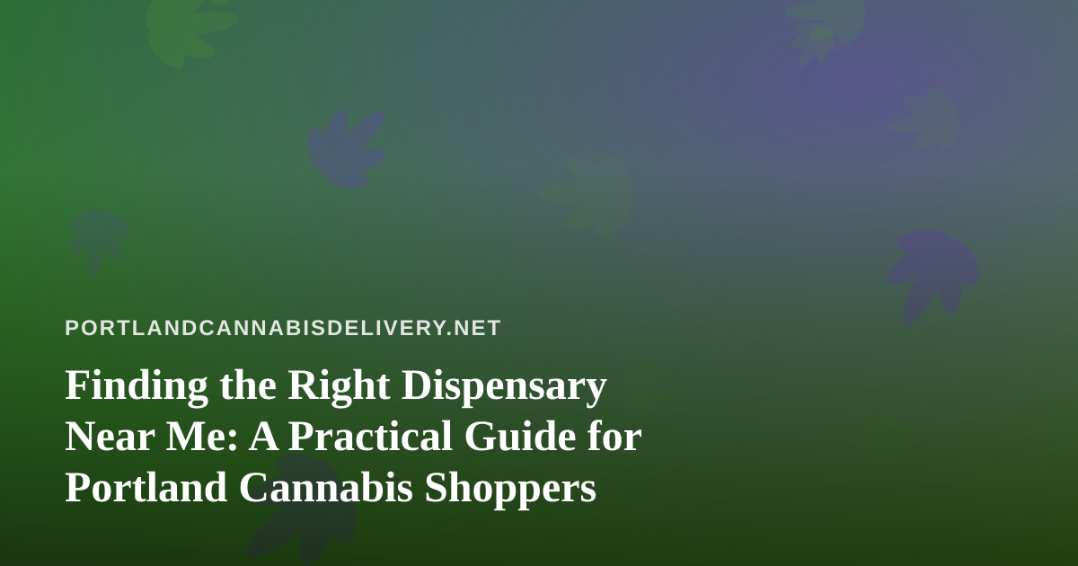Finding the Right Dispensary Near Me: A Practical Guide for Portland Cannabis Shoppers