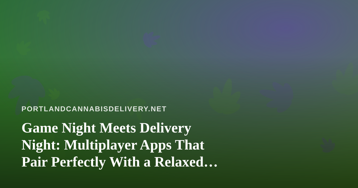 Game Night Meets Delivery Night: Multiplayer Apps That Pair Perfectly With a Relaxed Evening In