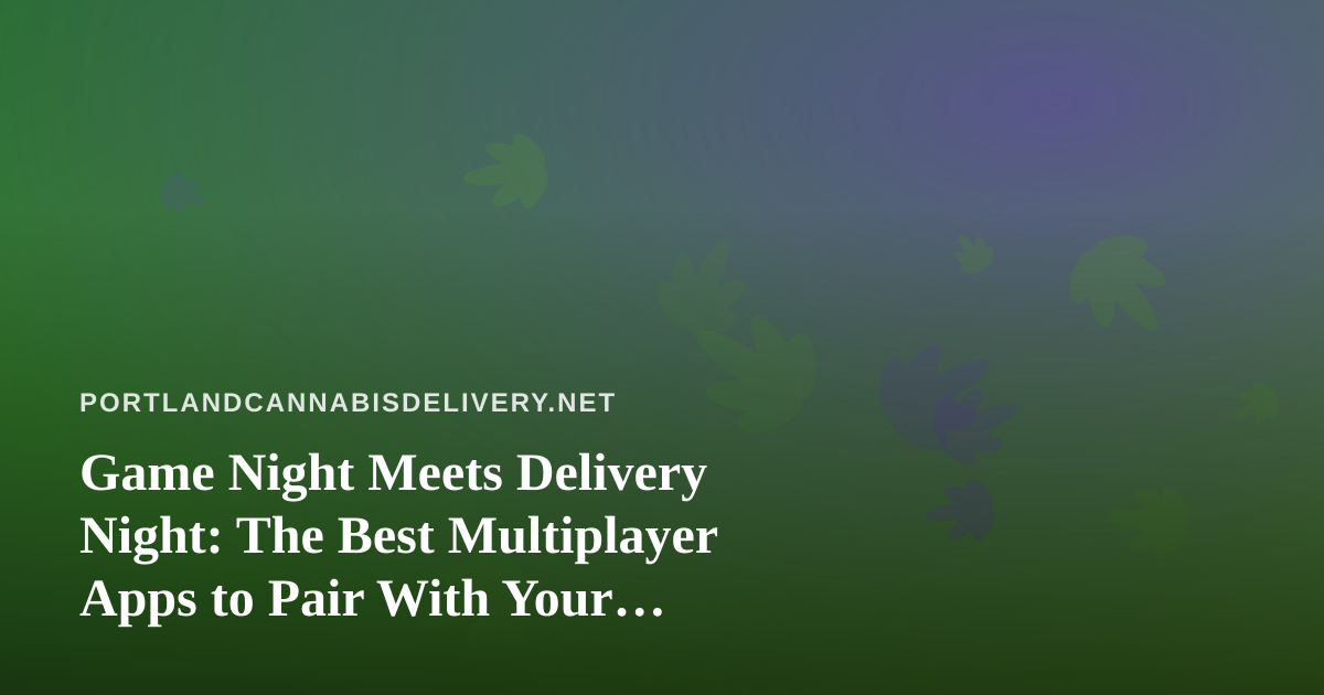 Game Night Meets Delivery Night: The Best Multiplayer Apps to Pair With Your Portland Cannabis Order