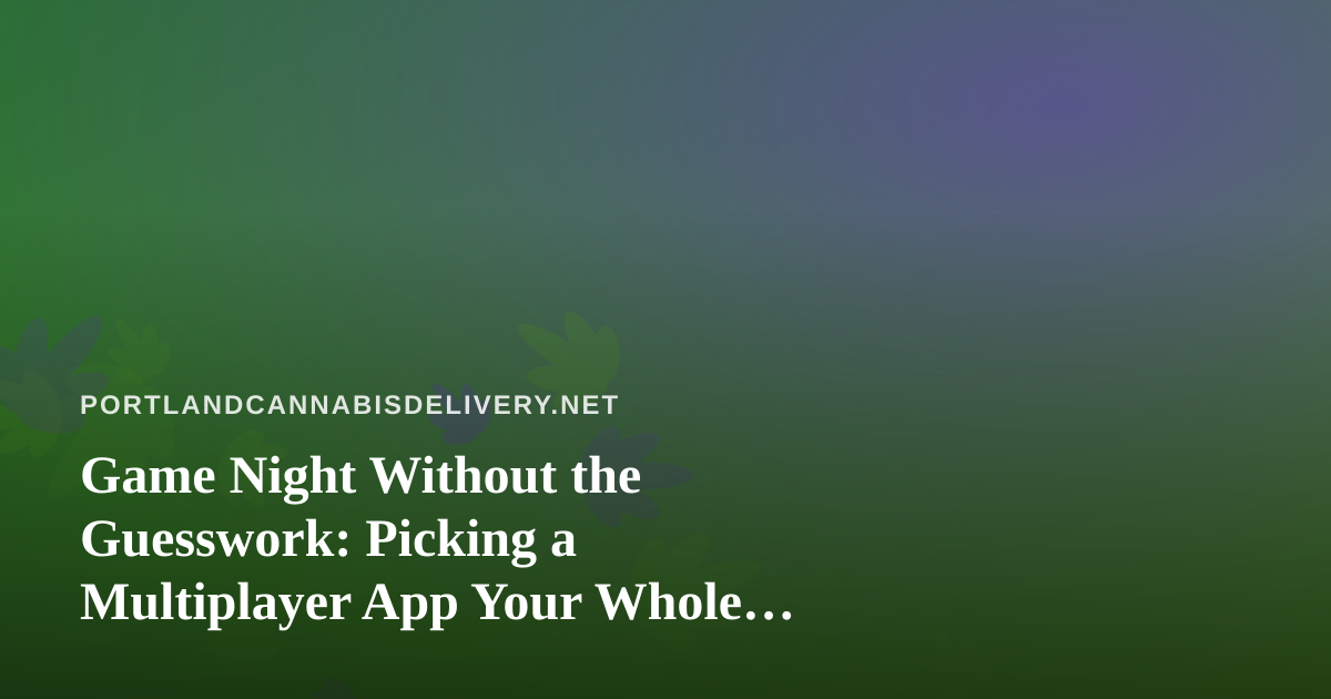 Game Night Without the Guesswork: Picking a Multiplayer App Your Whole Crew Will Actually Play