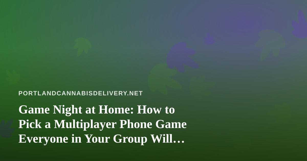 Game Night at Home: How to Pick a Multiplayer Phone Game Everyone in Your Group Will Enjoy