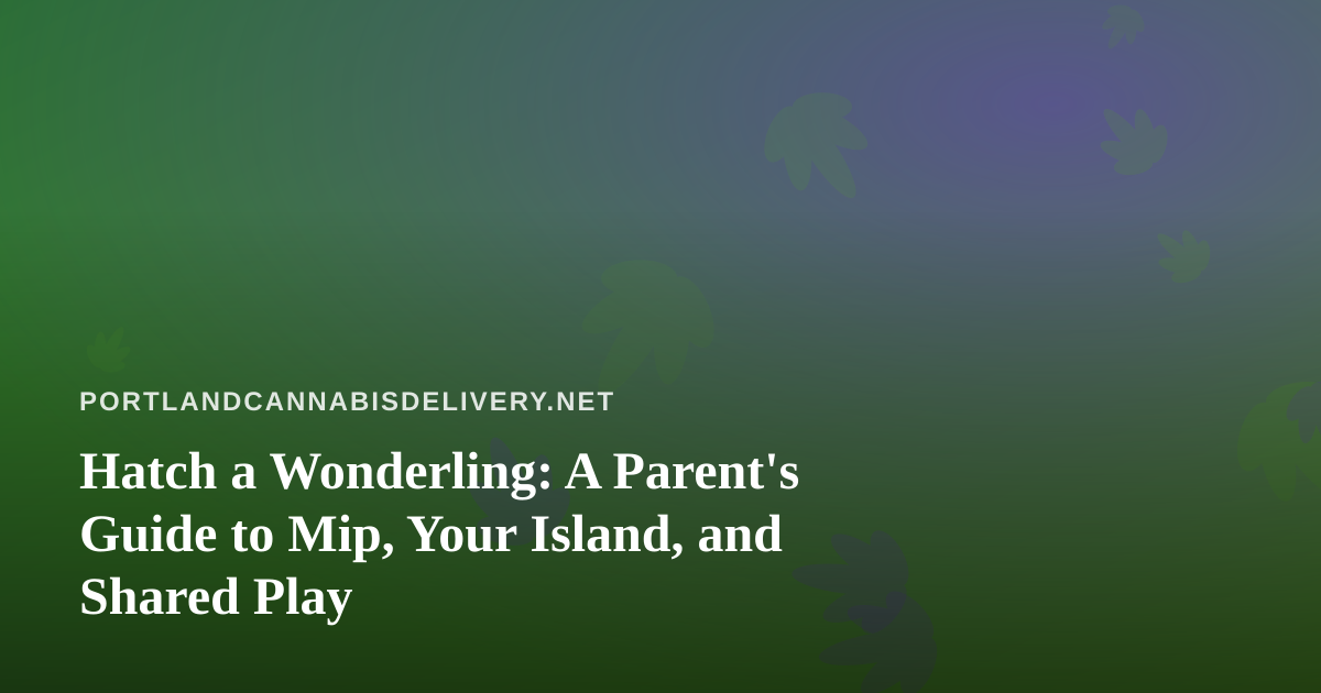 Hatch a Wonderling: A Parent’s Guide to Mip, Your Island, and Shared Play