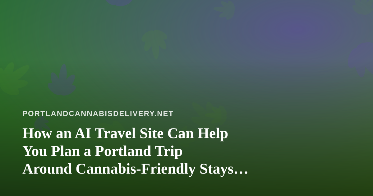 How an AI Travel Site Can Help You Plan a Portland Trip Around Cannabis-Friendly Stays and Smart Airfare